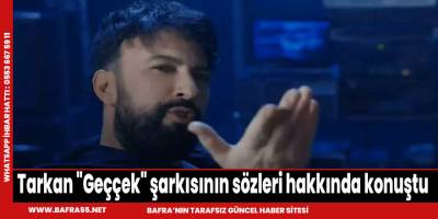 Tarkan "Geççek" şarkısının sözleri hakkında konuştu