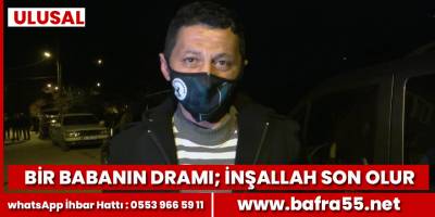 Bir babanın dramı, İnşallah son olur