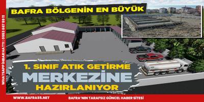BAFRA BÖLGENİN EN BÜYÜK 1.SINIF ATIK GETİRME MERKEZİNE HAZIRLANIYOR