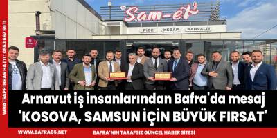 Bafra'ya gelen Arnaut iş insanlarından çağrı