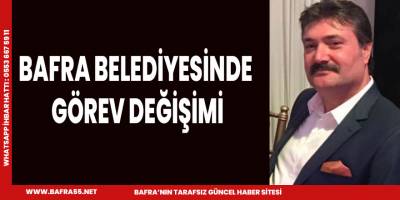BAFRA BELEDİYESİNDE GÖREV DEĞİŞİMİ