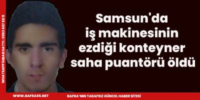 Samsun'da iş makinesinin ezdiği konteyner saha puantörü öldü