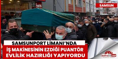 Samsunport Limanı’nda iş makinesinin ezdiği puantör evlilik hazırlığı yapıyordu