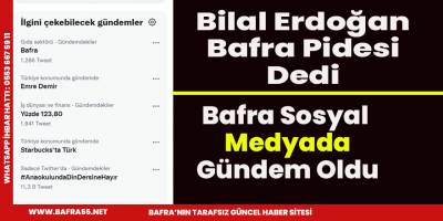 Bilal Erdoğan Bafra Pidesi dedi,sosyal medyada Bafra gündem oldu