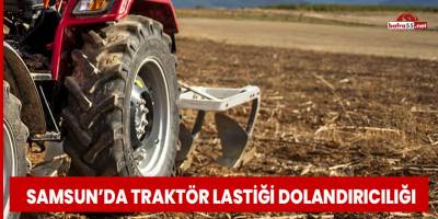 Samsun'da traktör lastiği dolandırıcılığı