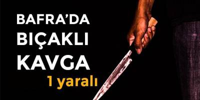 Bafra'da bıçaklı kavga