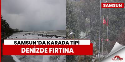 Samsun’da karada tipi, denizde fırtına