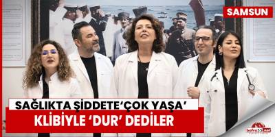 Sağlıkta şiddete ‘Çok Yaşa’ klibiyle ‘dur’ dediler