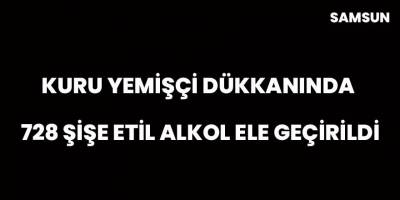 Kuru yemişçi dükkanında 728 şişe etil alkol ele geçirildi