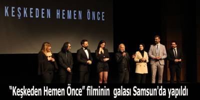 “Keşkeden Hemen Önce” filminin galası Samsun'da yapıldı