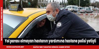 Yol parası olmayan hastanın yardımına hastane polisi yetişti