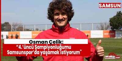 Osman Çelik: "4.’üncü Şampiyonluğumu Samsunspor’da yaşamak istiyorum"