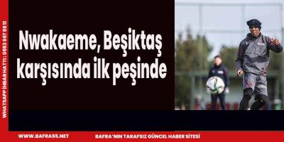 Nwakaeme, Beşiktaş karşısında ilk peşinde