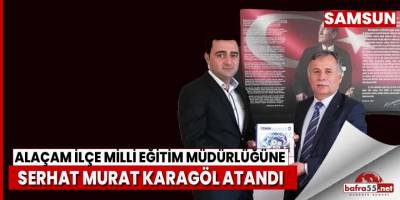 ALAÇAM İLÇE MİLLİ EĞİTİM MÜDÜRLÜĞÜNE SERHAT MURAT KARAGÖL ATANDI