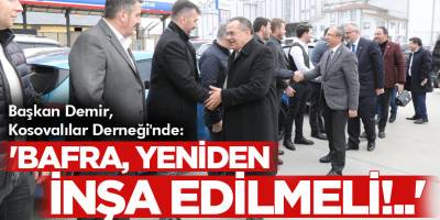‘BAFRA, YENİDEN İNŞA EDİLMELİ!..’