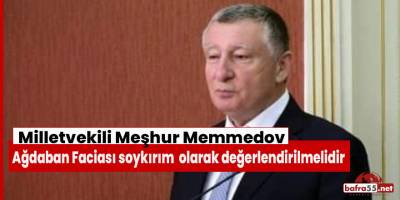 Memmedov  “Ağdaban Faciası soykırım faciası olarak değerlendirilmelidir"