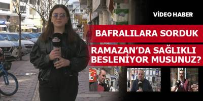 Bafralılara sorduk Ramazanda sağlıklı besleniyor musunuz?