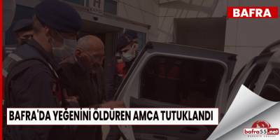 BAFRA'DA YEĞENİNİ ÖLDÜREN AMCA TUTUKLANDI