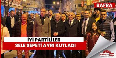 İYİ PARTİLİLER SELE SEPETİ AYRI KUTLADI