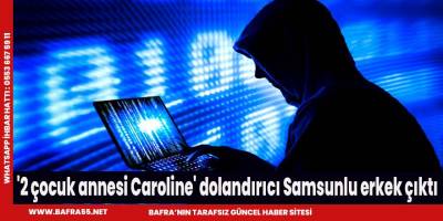 '2 çocuk annesi Caroline' dolandırıcı Samsunlu erkek çıktı