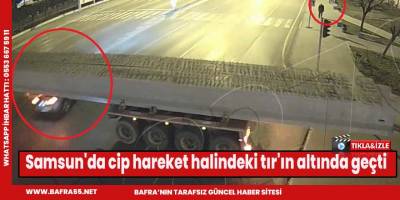Samsun'da cip hareket halindeki tır'ın altında geçti