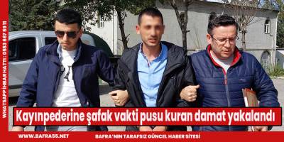 Kayınpederine şafak vakti pusu kuran damat yakalandı