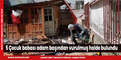 5 Çocuk babası adam başından vurulmuş halde bulundu