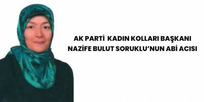 AK Parti Kadın Kolları Başkanı Nazife Bulut Soruklu'nun abi acısı
