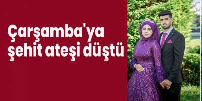 Çarşamba'ya şehit ateşi düştü