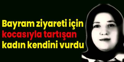 Bayram ziyareti için kocasıyla tartışan kadın kendini vurdu