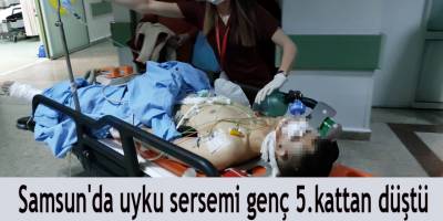 Samsun'da uyku sersemi genç 5.kattan düştü