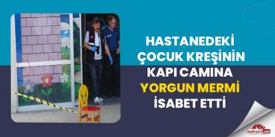Hastane çocuk kreşine yorgun mermi...