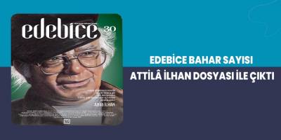 Edebice Bahar Sayısı Attilâ İlhan Dosyası İle Çıktı