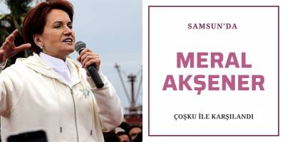 Samsun'da Meral Akşener çoşkus ile karşılandı