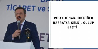 RIFAT HİSARCIKLIOĞLU BAFRA’YA GELDİ, GÜLÜP GEÇTİ!