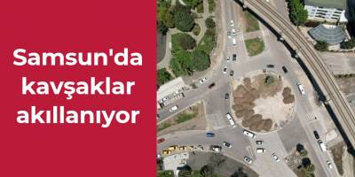Samsun'da kavşaklar akillanıyor