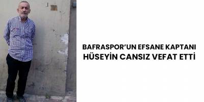 Bafraspor’un efsane kaptanı vefat etti