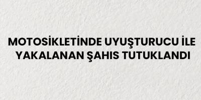 Motosikletinde uyuşturucu ile yakalanan şahıs tutuklandı