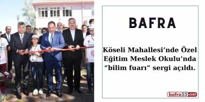 Bafra’da Köseli Mahallesi’nde Özel Eğitim Meslek Okulu’nda “bilim fuarı” sergi açıldı