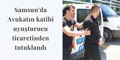 Samsun'da Avukatın katibi uyuşturucu ticaretinden tutuklandı