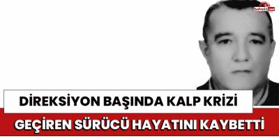 Direksiyon başında kalp krizi geçiren sürücü hayatını kaybetti