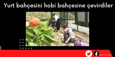 Yurt bahçesini hobi bahçesine çevirdiler