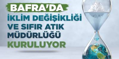 BAFRA’DA İKLİM DEĞİŞİKLİĞİ VE SIFIR ATIK MÜDÜRLÜĞÜ KURULUYOR