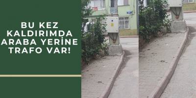 BU KEZ KALDIRIMDA ARABA YERİNE TRAFO VAR!