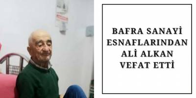 Bafra Sanayi Esnaflarından Ali Alkan Vefat Etti