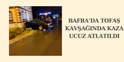 BAFRA’DA TOFAŞ KAVŞAĞINDA KAZA UCUZ ATLATILDI