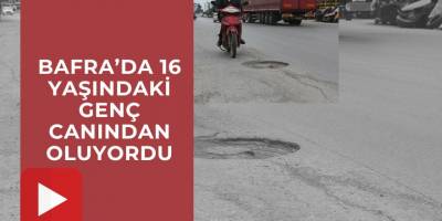 BAFRA’DA 16 YAŞINDAKİ GENÇ CANINDAN OLUYORDU