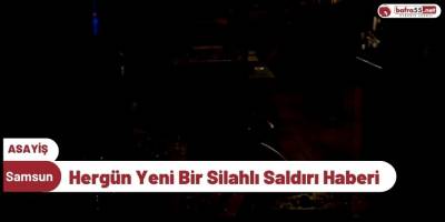 Samsun'dan Hergün Yeni Bir Silahlı Saldırı Haberi