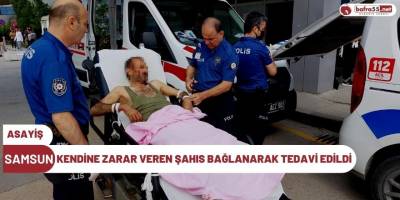 Kendine zarar veren şahıs bağlanarak tedavi edildi