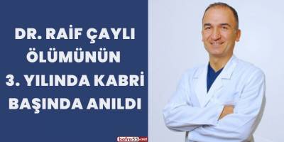 DR. RAİF ÇAYLI ÖLÜMÜNÜN 3. YILINDA KABRİ BAŞINDA ANILDI